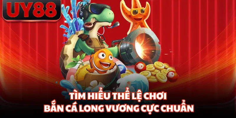 Tìm hiểu thể lệ chơi bắn cá long vương cực chuẩn
