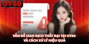 Vấn Đề Giao Dịch Thất Bại Tại UY88 Và Cách Xử Lý Hiệu Quả
